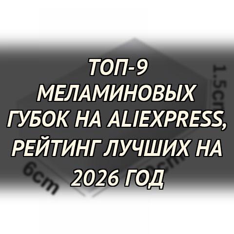 Лучшие меламиновые губки на AliExpress: топ-9 для безупречной уборки в 2026 году