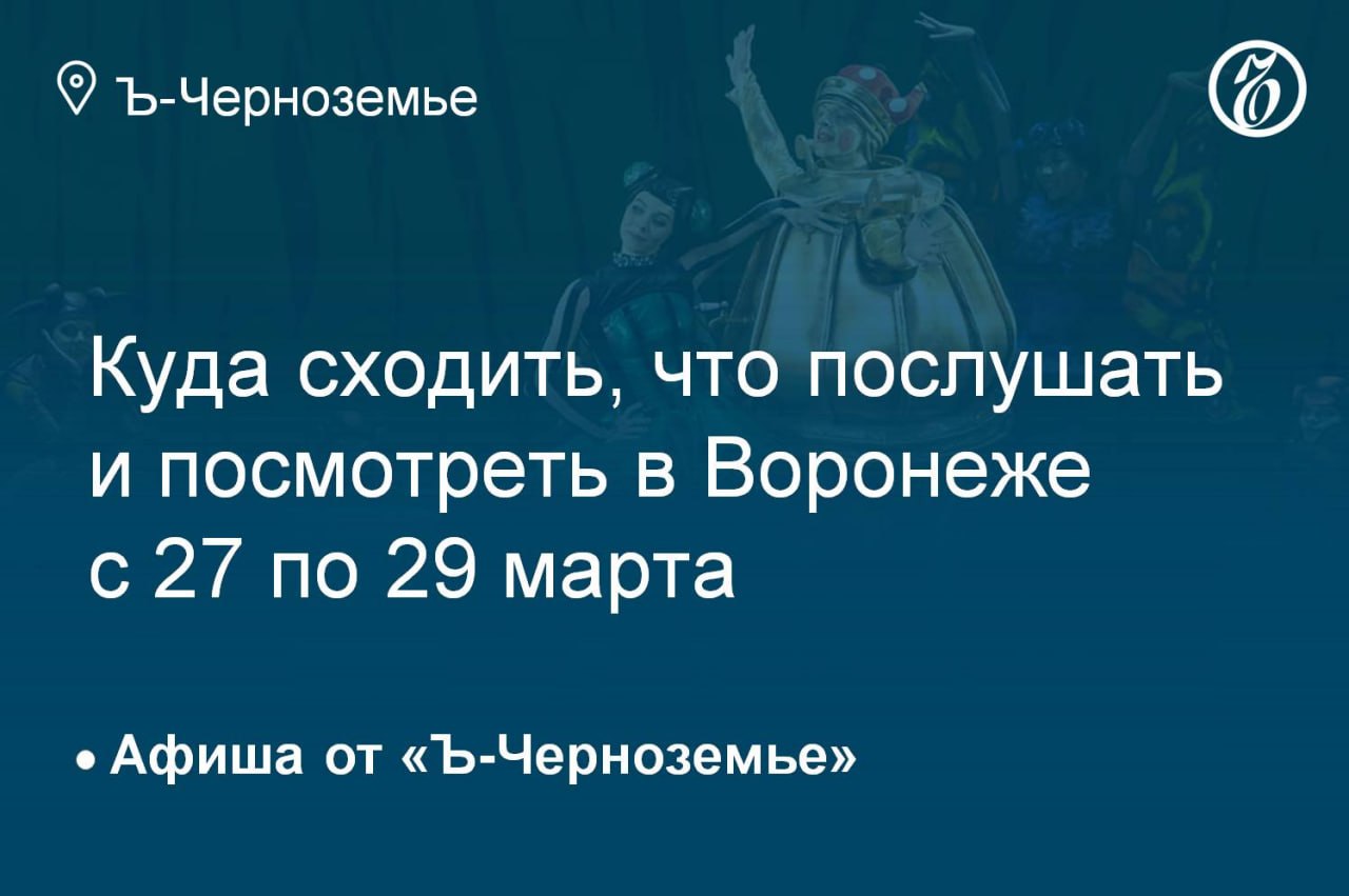 Куда сходить, что послушать и посмотреть в Воронеже с 27 по 29 марта
