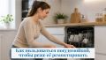 Как продлить жизнь посудомоечной машине: советы по правильному использованию
